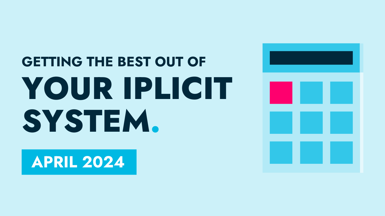 April 2024 - Getting the best out of your iplicit system